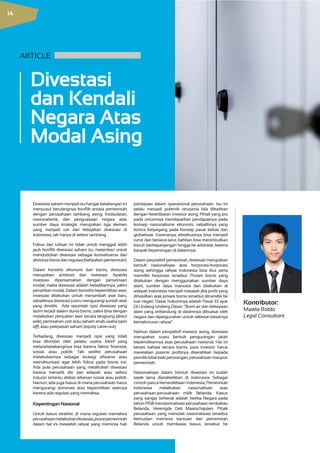 Divestasi
dan Kendali
Negara Atas
Modal Asing
Divestasisahammenjadiisuhangatbelakanganini
menyusul berulangnya konflik antara pemerintah
dengan perusahaan tambang asing. Kedaulatan,
nasionalisme, dan penguasaan negara atas
sumber daya strategis merupakan tiga elemen
yang menjadi ruh dari kebijakan divestasi di
Indonesia, tak hanya di sektor tambang.
Fokus dari tulisan ini tidak untuk menggali lebih
jauh konflik divestasi saham itu, melainkan untuk
mendudukan divestasi sebagai konsekuensi dari
aktivitasbisnisdanregulasi(kebijakanpemerintah).
Dalam konteks ekonomi dan bisnis, divestasi
merupakan antitesis dari investasi. Apabila
investasi dipersamakan dengan penyertaan
modal, maka divestasi adalah kebalikannya, yakni
penarikan modal. Dalam konteks kepemilikan aset,
investasi dilakukan untuk menambah aset baru,
sebaliknya divestasi justru mengurangi jumlah aset
yang dimiliki. Ada sejumlah opsi divestasi yang
lazim terjadi dalam dunia bisnis, yakni bisa dengan
melakukan penjualan aset secara langsung (direct
sale), pemisahan unit atau saham anak usaha (spin
off), atau pelepasan saham (equity carve-out).
Terkadang, divestasi menjadi opsi yang tidak
bisa dihindari oleh pelaku usaha. Motif yang
melatarbelakanginya bisa karena faktor finansial,
sosial, atau politik. Tak sedikit perusahaan
melakukannya sebagai strategi efisiensi atau
restrukturisasi agar lebih fokus pada bisnis inti.
Ada pula perusahaan yang melakukan divestasi
karena menarik diri dari wilayah atau sektor
industri tertentu akibat tekanan sosial atau politik.
Namun, ada juga kasus di mana perusahaan harus
mengurangi dominasi atas kepemilikan asetnya
karena ada regulasi yang memaksa.
Kepentingan Nasional
Untuk kasus terakhir, di mana regulasi memaksa
perusahaanmelakukandivestasi,posisipemerintah
dalam hal ini mewakili rakyat yang meminta hak
partisipasi dalam operasional perusahaan. Isu ini
selalu menjadi polemik terutama bila dikaitkan
dengan keterlibatan investor asing. Pihak yang pro
pada umumnya mendasarkan pendapatnya pada
konsep nasionalisme ekonomi, sebaliknya yang
kontra berpegang pada konsep pasar bebas dan
globalisasi. Karenanya, eksekusinya bisa menjadi
rumit dan berlarut-larut, bahkan bisa menimbulkan
kisruh berkepanjangan hingga ke arbitrase, karena
banyak kepentingan di dalamnya.
Dalam perpsektif pemerintah, divestasi merupakan
bentuk nasionalisasi atas korporasi-korporasi
asing sehingga rakyat Indonesia bisa ikut serta
memiliki korporasi tersebut. Proses bisnis yang
dilakukan dengan menggunakan sumber daya
alam, sumber daya manusia dan dilakukan di
wilayah Indonesia menjadi masalah jika profit yang
dihasilkan atas proses bisnis tersebut ditransfer ke
luar negeri. Dasar hukumnya adalah Pasal 33 ayat
(3) Undang-Undang Dasar: “Bumi air dan kekayaan
alam yang terkandung di dalamnya dikuasai oleh
negara dan dipergunakan untuk sebesar-besarnya
kemakmuran rakyat”.
Namun dalam perspektif investor asing, divestasi
merupakan suatu bentuk pengurangan jatah
kepemilikannya atas perusahaan nasional. Hal ini
berarti bahwa secara bisnis, para investor harus
merelakan potensi profitnya diserahkan kepada
pemiliklokalbaikperorangan,perusahaanmaupun
pemerintah.
Nasionalisasi dalam bentuk divestasi ini sudah
sejak lama dipraktekkan di Indonesia. Sebagai
contoh pasca kemerdekaan Indonesia, Pemerintah
Indonesia melakukan nasionalisasi atas
perusahaan-perusahaan milik Belanda. Kasus
yang sangat terkenal adalah ketika Negara pada
tahun 1958 menasionalisasi perusahaan tembakau
Belanda, Verenigde Deli Maatschapijen. Pihak
perusahaan yang menolak nasionalisasi tersebut
kemudian meminta bantuan dari pemerintah
Belanda untuk membawa kasus tersebut ke
Kontributor:
Mawla Robbi
Legal Consultant
ARTICLE           
14
 