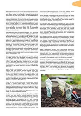 MahkamahInternasional.SecaragarisbesarMahkamahInternasional
dalam putusannya memenangkan pemerintah Indonesia, namun
harus disertai dengan kompensasi yang dilakukan dengan prinsip
prompt (cepat dan tepat), effective (efektif) dan adequate (kesetaraan).
Praktiknya di era sekarang lebih host-state friendly, di mana Pasal 7
Undang-Undang Nomor 25 Tahun 2007 tentang Penanaman Modal
menegaskan bahwa pemerintah tidak akan melakukan tindakan
nasionalisasiataupengambilalihanhakkepemilikanpenanammodal.
Namun, itu bukan jaminan 100% karena ada pengecualian, dimana
pemerintahdapatmelakukannasionalisasiataupengambilalihanhak
atas modal asing berdasarkan undang-undang, yang disertai dengan
kompensasi sesuai harga pasar. Apabila tidak ada kesepakatan
antara pemerintah dan investor asing, maka penyelesaiannya
dilakukan melalui arbitrase.
Pelaksanaan lebih lanjut dari kebijakan divestasi diatur pemerintah
dengan membuat Daftar Negatif Investasi (DNI), yang berisikan daftar
proporsi kepemilikan saham asing baik yang dilarang sama sekali
hingga yang terbuka 100% untuk asing. Aturan mengenai DNI telah
mengalami perubahan beberapa kali dan terakhir tertuang dalam
lampiran Peraturan Presiden Nomor 44 Tahun 2016 tentang Daftar
BidangUsahaYangTertutupdanBidangUsahaYangTerbukaDengan
Persyaratan di Bidang Penanaman Modal. Kewajiban berdasarkan
peraturan tersebut hanya dibebankan untuk perusahaan yang sejak
pendiriannya mendapatkan fasilitas kepemilikan saham asing
hingga 100%. Sehingga kemudian makna “…dikuasai oleh Negara
demisebesar-besarnyakemakmuranrakyat”dapatdibatasidisektor-
sektortertentusepertipertambangan,minyakdangas,air,pertanahan
dan sektor-sektor strategis lainnya. Selain sektor-sektor tersebut
dapat 100% dikuasai asing dan kewajiban divestasinya hanya terikat
pada Pasal 16 Peraturan Kepala Badan Koordinasi Penanaman Modal
(BKPM) Nomor 14 Tahun 2015.
Ketentuan divestasi pada Pasal 16 Perka BKPM Nomor 14 Tahun
2015 hanya menyasar pada perusahaan PMA yang Izin Prinsipnya
mencantumkan batas waktu melakukan divestasi meskipun jumlah
proporsi saham asingnya tetap atau lebih besar dari DNI. Masih
mengacu pada pasal yang sama, terutama ayat (2), diatur bahwa
besaran nominal minimal kewajiban divestasi yang harus dilakukan
oleh Perusahaan PMA minimal sebesar Rp 10 juta, yang angka
tersebut diambil dari besaran saham yang tercatat di Anggaran Dasar
Perusahaan.
Apabila sebelumnya perusahaan PMA yang melakukan proses
divestasi tidak boleh membeli kembali (buyback) saham yang
sudah dijualnya ke pemodal lokal, sejak terbitnya Perka BKPM
Nomor 14 Tahun 2015, ketentuan tersebut dihapus. Pasal 16 Ayat
(6) Perka BKPM Nomor 14 Tahun 2015 menegaskan, investor asing
boleh melakukan pembelian kembali saham hasil divestasi setelah
mendapat persetujuan dari Menteri Hukum dan Hak Asasi Manusia
meskipun tidak diatur lebih lanjut mengenai jangka waktu yang harus
dilalui sebelum proses buyback dilakukan.
Khusus di sektor tambang, ketentuan divestasi diatur tersendiri
di Pasal 112 Undang-Undang Nomor 4 Tahun 2009 tentang
PertambanganMineraldanBatubara.Pasaltersebutmengamanahkan
perusahaan asing pemegang izin usaha pertambangan (IUP) dan izin
usaha pertambangan khusus (IUPK), yang telah berproduksi selama
lima tahun, wajib mendivestasikan sahamnya pada pemerintah,
pemerintah daerah, badan usaha milik negara, badan usaha milik
daerah, atau badan usaha swasta nasional.
Baru-baru ini, Menteri Energi dan Sumber Daya Mineral (ESDM)
mengatur lebih lanjut tata cara divestasi saham dan mekanisme
penetapan harga saham divestasi perusahaan tambang mineral dan
batubara. Melalui Peraturan Menteri ESDM Nomor 9 Tahun 2017,
perusahaan tambang pemegang IUP dan IUPK wajib melakukan
menawarkan saham divestasi berdasarkan harga pasar yang wajar
kepada peserta Indonesia secara berjenjang dalam jangka waktu
maksimal 90 hari kalender sejak lima tahun berproduksi. Penawaran
pertama ditujukan ke pemerintah melalui menteri, baru kemudian ke
pemerintah daerah, dan terakhir adalah BUMN/BUMD atau badan
usaha swasta nasional. Apabila semua peserta Indonesia tidak
menggunakan haknya, maka divestasi saham dapat dilakukan dengan
menawarkan saham ke publik melalui bursa saham di Indonesia.
Dengan demikian divestasi perusahaan pertambangan tidak lagi sekaku
sebelumnya. Seperti halnya bidang usaha yang lain, saham perusahaan
tambang asing dapat dilepas ke warga negara Indonesia perorangan
atau perusahaan swasta melalui pasar modal meski dengan catatan jika
pemerintah atau BUMN/BUMD tidak berminat.
Oleh karena itu pasar modal dapat menjadi alternatif untuk melakukan
divestasi baik dengan melalui secondary public offering ataupun strategic
partner.Jikadivestasisahamasingdilakukanmelaluilistingdipasarmodal,
maka publik dapat membeli saham tersebut sehingga tidak menutup
kemungkinan bahwa pemegang saham yang lama dapat membeli
kembali. Namun hal ini bisa diantisipasi dengan membuat regulasi agar
pemilik saham yang lama tidak dapat membeli saham divestasi atau
melalui mekanisme penjatahan oleh underwriter guna menutup ruang
buyback oleh pemegang saham lama.
Dari berbagai ketentuan peraturan perundang-undangan mengenai
divestasi, seluruhnya merupakan bagian dari usaha pemerintah Indonesia
untuk memicu hubungan kerja sama antara investor asing dengan partner
lokal. Meskipun prosedur divestasi ini akan sangat mempengaruhi izin
dari perusahaan PMA, cukup banyak sektor-sektor bisnis strategis
yang dibuka secara lebar untuk pemodal asing. Terlebih dengan adanya
jaminan perlindungan dari pemerintah terhadap investor baik dalam
negeri maupun investor asing, tentunya akan menciptakan iklim investasi
yang kondusif.
Apabila dibandingkan dengan rezim pemerintahan sebelumnya,
ketentuan divestasi yang diberlakukan Pemerintahan Joko Widodo
sebenarnya sudah sangat pro terhadap investasi. Hal itu tercermin dari
terbukanya ruang untuk buyback saham dan dimungkinkannya pelaku
usaha di sektor tambang melepas saham ke publik melalui pasar modal.
Untuk itu, jangan tunda waktu untuk segera memanfaatkan ruang
divestasi yang bersahabat saat ini guna memperbaiki portfolio usaha.
Belajar dari pengalaman-pengalaman sebelumnya, kebijakan di bidang
investasi kerap mengalami perubahan seiring dengan pergantian rezim
kekuasaan. Karenanya, perlu ada jaminan kepastian dari pemerintahan
saat ini maupun yang akan datang untuk menjaga harmonisasi kebijakan
yang pro investasi, termasuk ketentuan mengenai divestasi. Terakhir dan
yang paling penting adalah divestasi harus bermanfaat lebih besar bagi
publik dan seluruh manfaat dari hasil investasi harus dinikmati oleh rakyat,
baik secara ekonomi maupun sosial (pendapatan, lapangan kerja dan
lingkungan).
15
 