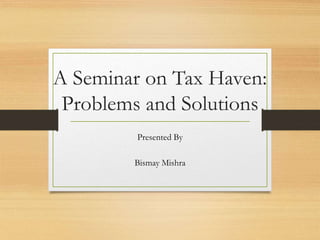 A Seminar on Tax Haven:
Problems and Solutions
Presented By
Bismay Mishra
 