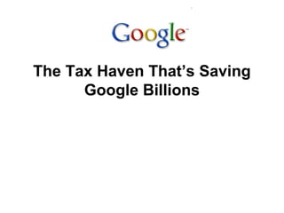 The Tax Haven That’s Saving
Google Billions
 