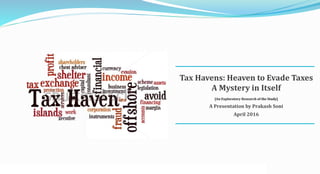 Tax Havens: Heaven to Evade Taxes
A Mystery in Itself
[An Exploratory Research of the Study]
A Presentation by Prakash Soni
April 2016
 