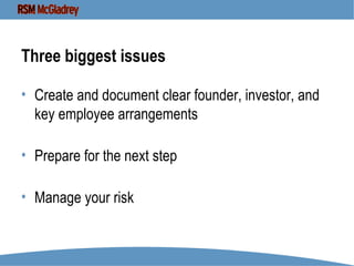 Three biggest issues Create and document clear founder, investor, and key employee arrangements Prepare for the next step Manage your risk  