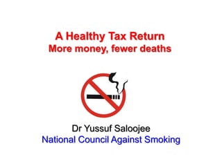 A Healthy Tax Return
 More money, fewer deaths




       Dr Yussuf Saloojee
National Council Against Smoking
 