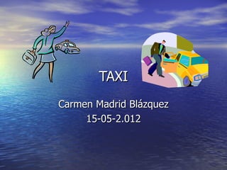 TAXI
Carmen Madrid Blázquez
     15-05-2.012
 