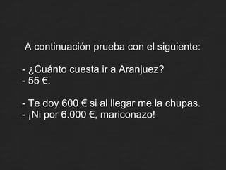 <ul><li>A continuación prueba con el siguiente: - ¿Cuánto cuesta ir a Aranjuez? - 55 €. - Te doy 600 € si al llegar me la ...