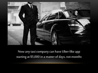 Now any taxi company can have Uber-like app
startingat $5,000 in a matterof days, not months
 