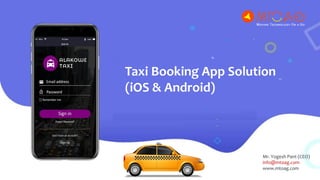 Taxi Booking App Solution
(iOS & Android)
Mr. Yogesh Pant (CEO)
info@mtoag.com
www.mtoag.com
 