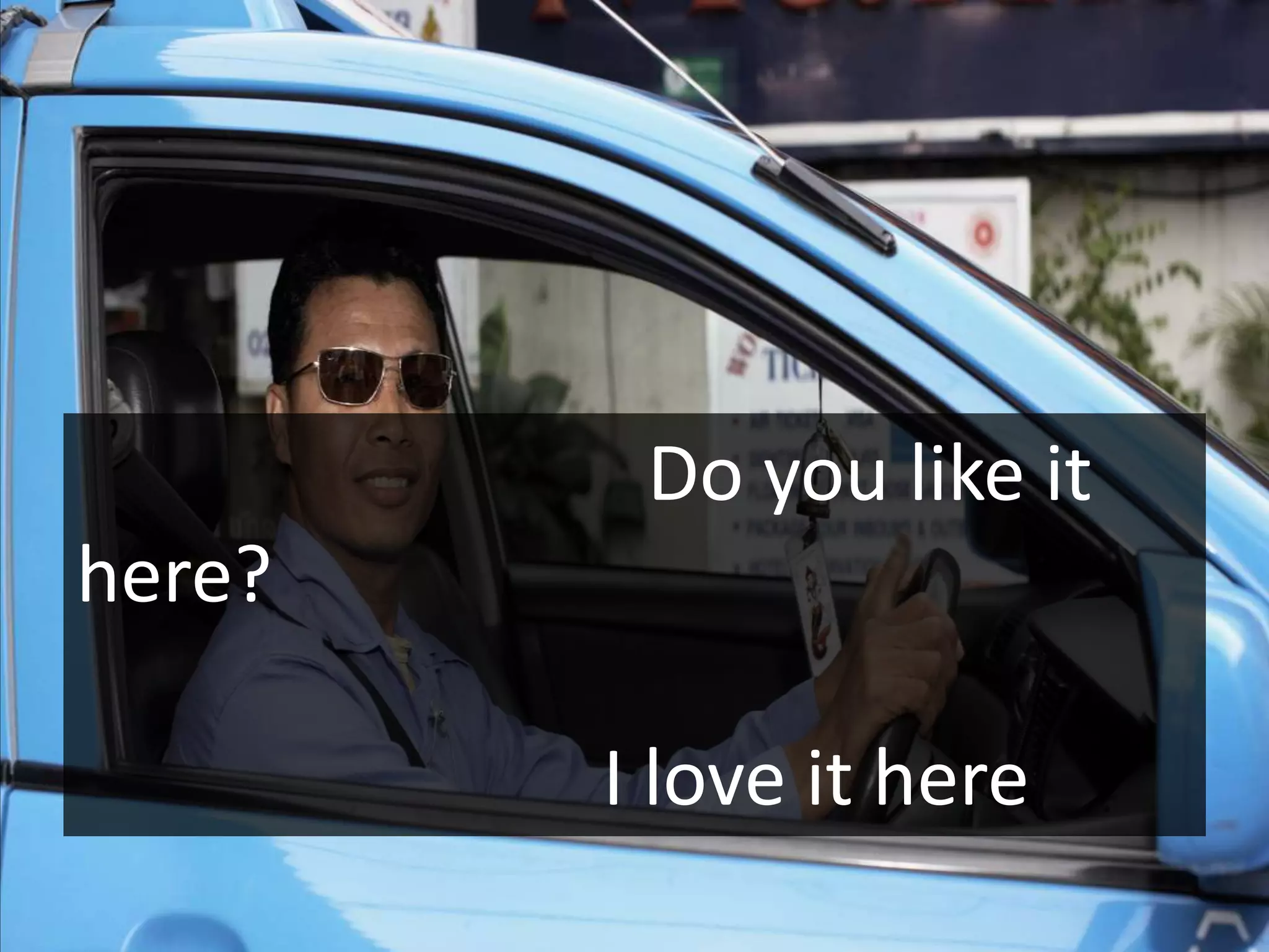 Do you like it
here?

        I love it here
 