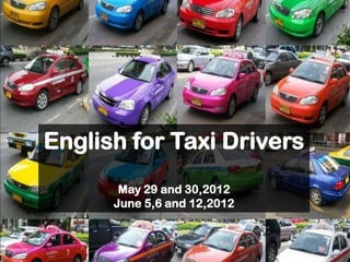 English for Taxi Drivers
       May 29 and 30,2012
      June 5,6 and 12,2012
 