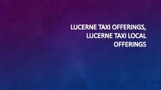 LUCERNE TAXI OFFERINGS,
LUCERNE TAXI LOCAL
OFFERINGS
 