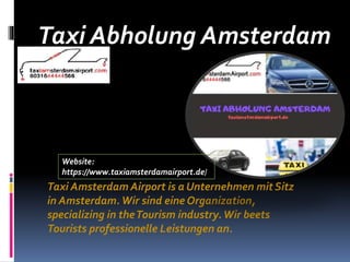 Taxi Abholung Amsterdam
Taxi Amsterdam Airport is a Unternehmen mit Sitz
in Amsterdam.Wir sind eine Organization,
specializing in theTourism industry.Wir beets
Tourists professionelle Leistungen an.
Website:
https://www.taxiamsterdamairport.de/
 