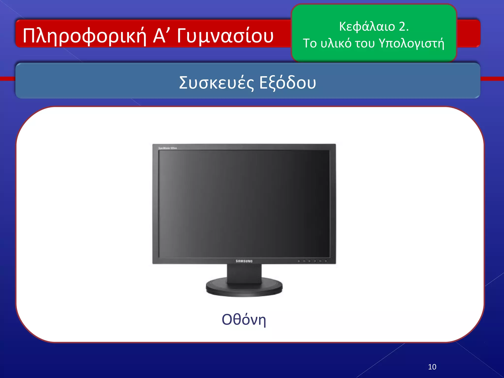Πληροφορική Α’ Γυμνασίου
Κεφάλαιο 2.
Το υλικό του Υπολογιστή
10
Συσκευές Εξόδου
Οθόνη
 