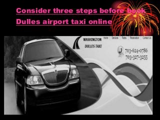 Consider three steps before book 
Dulles airport taxi online 
• Click to add text 
 