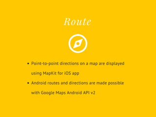 Point-to-point directions on a map are displayed
using MapKit for iOS app
Android routes and directions are made possible
with Google Maps Android API v2
Route
 