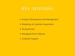 Key Activities
Product Development and Management
Marketing & Customer Acquisition
Hiring Drivers
Managing Driver Payouts
Customer Support
 