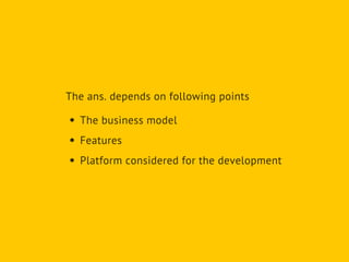 The business model
Features
Platform considered for the development
The ans. depends on following points
 