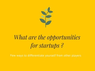 What are the opportunities
for startups ?
Few ways to differentiate yourself from other players
 