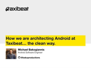 §
How we are architecting Android at
Taxibeat… the clean way.
Michael Bakogiannis 
Android Software Engineer

@bakoproductions
 