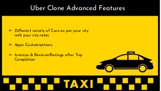 ➢ Different variety of Cars as per your city
with your city rates
➢ Apps Customizations
➢ Invoices & Reviews/Ratings after Trip
Completion
Uber Clone Advanced Features
 