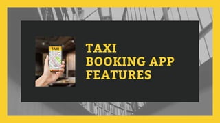 TAXI
BOOKING APP
FEATURES
 