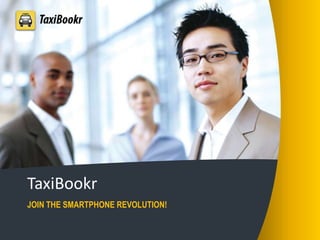 TaxiBookr
JOIN THE SMARTPHONE REVOLUTION!

 
