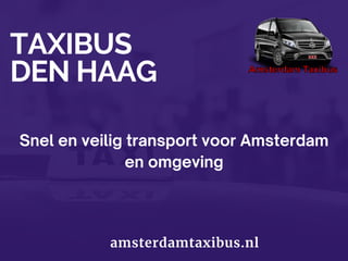 TAXIBUS
DEN HAAG
amsterdamtaxibus.nl
Snel en veilig transport voor Amsterdam
en omgeving
 