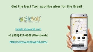 Get the best Taxi app like uber for the Brazil
biz@esiteworld.com
+1 (858) 427-0668 (Worldwide)
https://www.esiteworld.com/
 