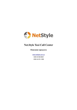 Net.Style Taxi Call Center
     Описание продукта

       www.netstyle.com.ua
        +380 44 594-9641
        +380 44 221-1286
 