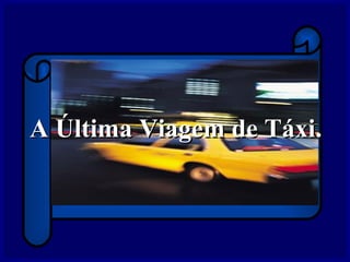 A Última Viagem de Táxi.A Última Viagem de Táxi.
 
