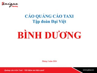 CÁO QUẢNG CÁO TAXI
Tập đoàn Đại Việt
BÌNH DƯƠNG
Tháng 3 năm 2016
 
