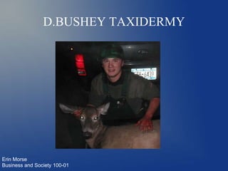 D.BUSHEY TAXIDERMY




Erin Morse
Business and Society 100-01
 