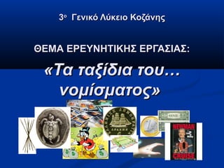 3ο Γενικό Λύκειο Κοζάνης


ΘΕΜΑ ΕΡΕΥΝΗΤΙΚΗΣ ΕΡΓΑΣΙΑΣ:

 «Τα ταξίδια του…
   νομίσματος»
 