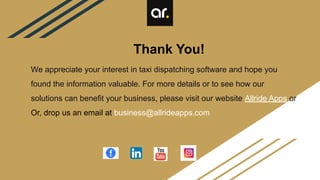 We appreciate your interest in taxi dispatching software and hope you
found the information valuable. For more details or to see how our
solutions can benefit your business, please visit our website Allride Apps or
Or, drop us an email at business@allrideapps.com
Thank You!
 