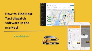How to Find Best
Taxi dispatch
software in the
market?
www.cubetaxi.com
 