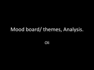 Mood board/ themes, Analysis.

             Oli
 