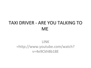 TAXI DRIVER - ARE YOU TALKING TO
ME
LINK
=http://www.youtube.com/watch?
v=4e9CkhBb18E
 