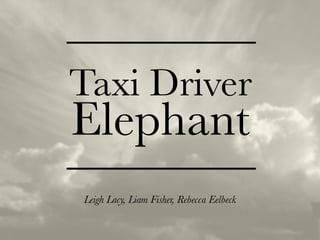 Taxi Driver
Elephant
                 
Leigh Lacy, Liam Fisher, Rebecca Eelbeck
 