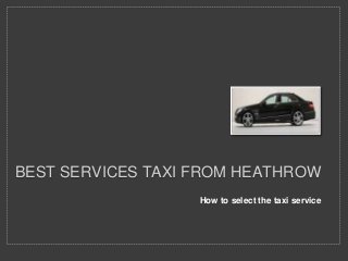 BEST SERVICES TAXI FROM HEATHROW 
How to select the taxi service 
 
