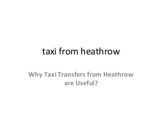 taxi from heathrow
Why Taxi Transfers from Heathrow
are Useful?
 