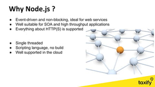 ● Event-driven and non-blocking, ideal for web services
● Well suitable for SOA and high throughput applications
● Everything about HTTP(S) is supported
● Single threaded
● Scripting language, no build
● Well supported in the cloud
 
