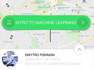 INTRO TO MACHINE LEARNING
150
MIN
5.0
DMYTRO FISHMAN
UNIVERSITY OF TARTU
INSTITUTE OF COMPUTER SCIENCE
 