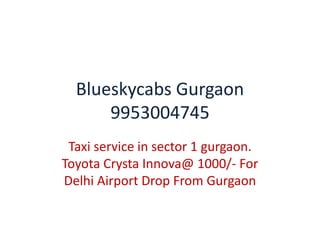 Blueskycabs Gurgaon
9953004745
Taxi service in sector 1 gurgaon.
Toyota Crysta Innova@ 1000/- For
Delhi Airport Drop From Gurgaon
 