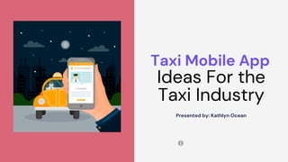 Taxi Mobile App
Ideas For the
Taxi Industry
Presented by: Kathlyn Ocean
 