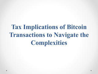 Tax Implications of Bitcoin
Transactions to Navigate the
Complexities
 