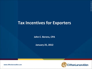 ©2012 CliftonLarsonAllen LLP
     Tax Incentives for Exporters

             John C. Berens, CPA


              January 25, 2012

                                                John Berens, CPA



11               ©2012 CliftonLarsonAllen LLP
 