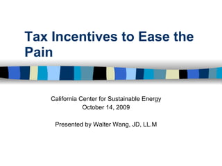Tax Incentives to Ease the
Pain


    California Center for Sustainable Energy
                October 14, 2009

     Presented by Walter Wang, JD, LL.M
 