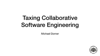 Taxing Collaborative
Software Engineering
Michael Dorner
 