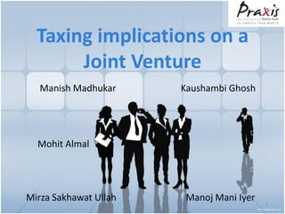 Taxing implications on a
       Joint Venture
   Manish Madhukar     Kaushambi Ghosh




  Mohit Almal




Mirza Sakhawat Ullah    Manoj Mani Iyer   1
 