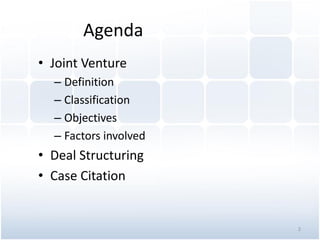 Agenda
• Joint Venture
– Definition
– Classification
– Objectives
– Factors involved
• Deal Structuring
• Case Citation
2