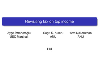 Revisiting tax on top income
Ay¸se ˙Imrohoro˘glu Cagri S. Kumru Arm Nakornthab
USC Marshall ANU ANU
EUI
 